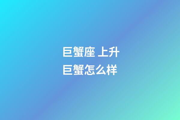 巨蟹座 上升巨蟹怎么样-第1张-星座运势-玄机派